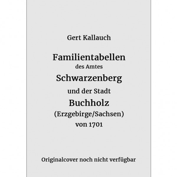 Gert Kallauch - Familientabellen des Amtes Schwarzenberg und der Stadt Buchholz von 1701