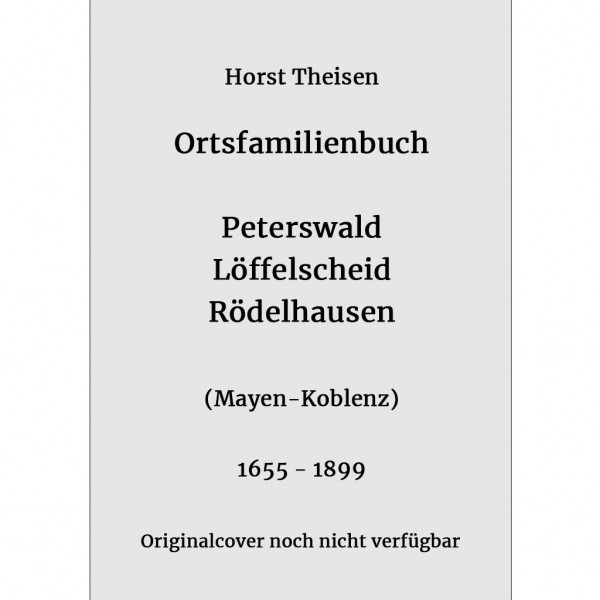 Horst Theisen - Ortsfamilienbuch Peterswald – Löffelscheid & Rödelhausen 1655 – 1899