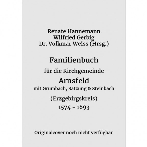 Hannemann-Gerbig - Familienbuch für die Kirchgemeinde Arnsfeld mit Grumbach, Satzung und Steinbach 1574-1693