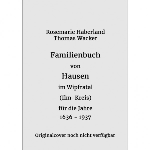 Rosemarie Haberland - Thomas Wacker - Familienbuch von Hausen Wipfratal im Ilm-Kreis (Thüringen) für die Jahre 1636-1937