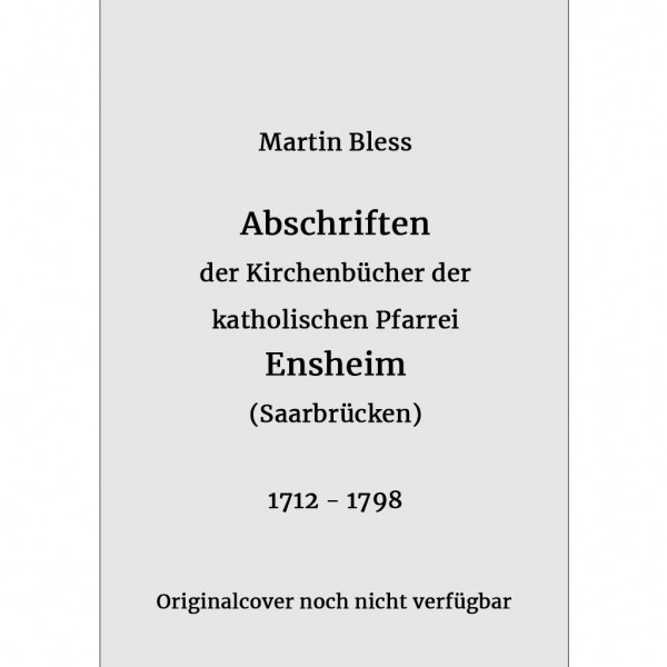 Martin Bless - Abschriften der Kirchenbücher der katholischen Pfarrei Ensheim 1712-1798