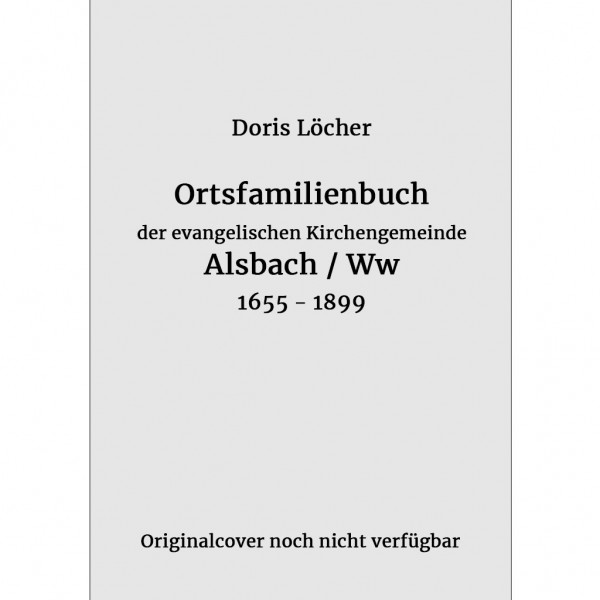 Doris Löcher - Ortsfamilienbuch der evangelischen Kirchengemeinde Alsbach (Ww) (1655 – 1899)