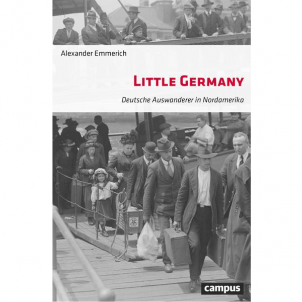 Alexander Emmerich - Little Germany - Deutsche Auswanderer in Nordamerika