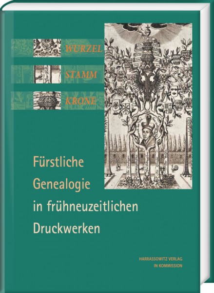 Volker Bauer - Wurzel, Stamm, Krone: Fürstliche Genealogie in frühneuzeitlichen Druckwerken