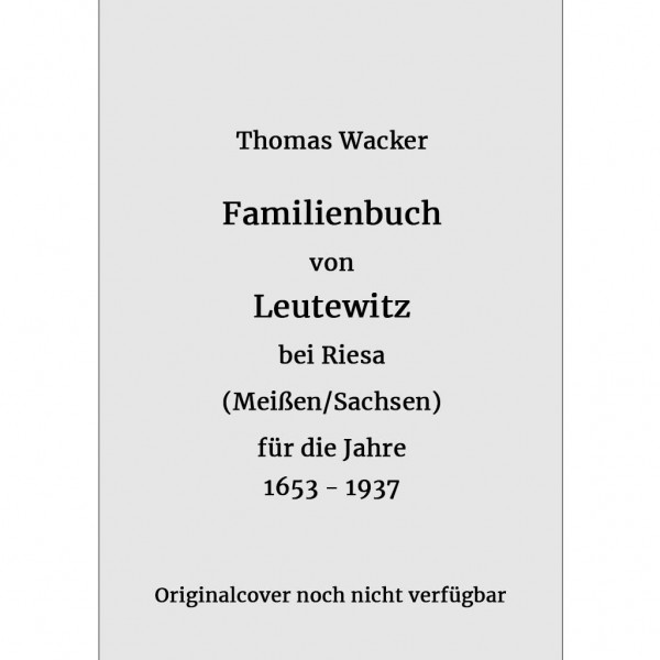 Thomas Wacker - Familienbuch von Leutewitz bei Riesa (Sachsen) für die Jahre 1653-1937