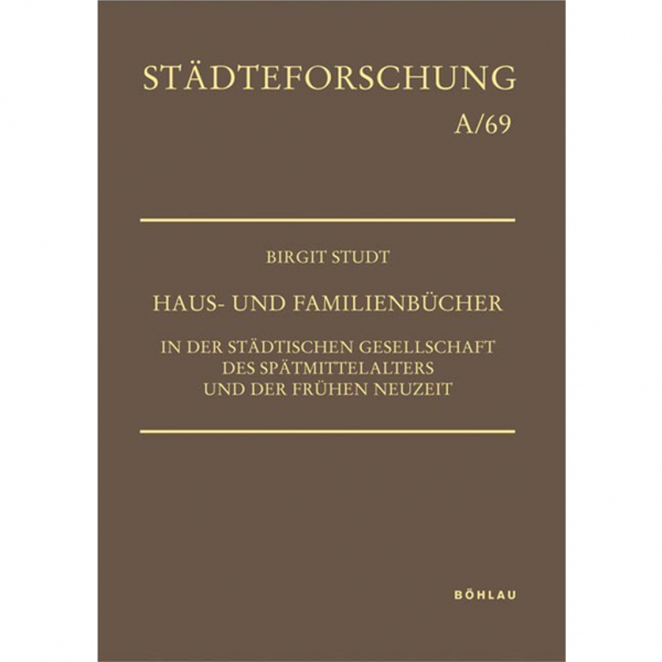 Birgit Studt - Haus- und Familienbücher in der städtischen Gesellschaft des Spätmittelalters und der Frühen Neuzeit