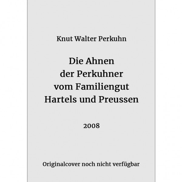 Knut Walter Perkuhn - Die Ahnen der Perkuhner vom Familiengut Hartels und Preussen