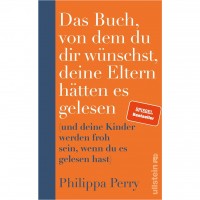 Philippa Perry - Das Buch, von dem du dir wünschst, deine Eltern hätten es gelesen Philippa Perry - Das Buch, von dem du dir wünschst, deine Eltern hätten es gelesen