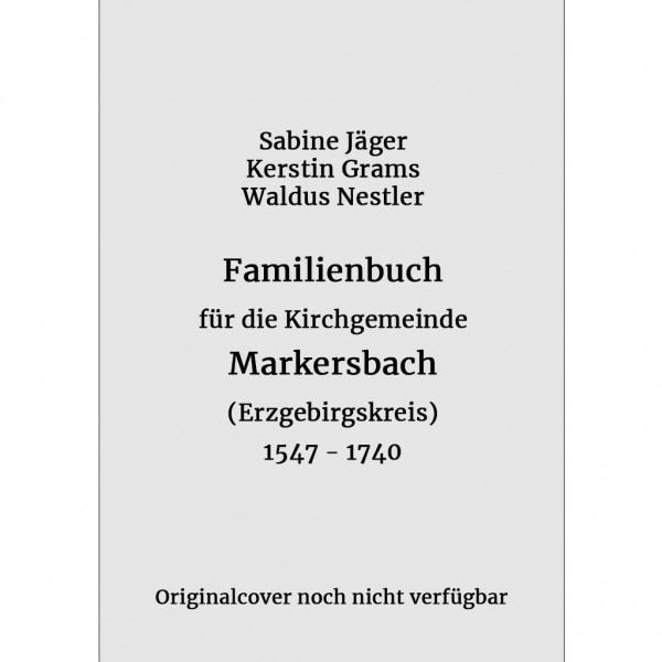 Jäger-Grams-Nestler - Familienbuch für die Kirchgemeinde Markersbach im sächsischen Erzgebirge 1547-1740